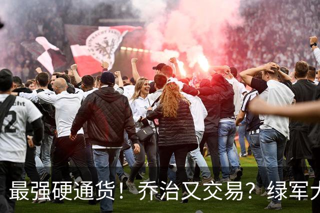 最强硬通货！乔治又交易？绿军大操盘！值得吗？