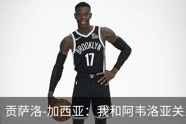 贡萨洛-加西亚：我和阿韦洛亚关系很好，他很信任我