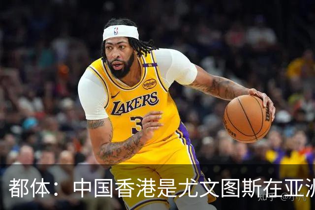都体：中国香港是尤文图斯在亚洲战略布局的核心阵地与增长引擎